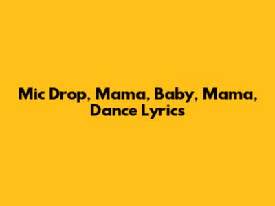 Mic Drop, Mama, Baby, Mama, Dance Lyrics