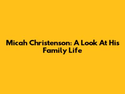 Micah Christenson: A Look At His Family Life