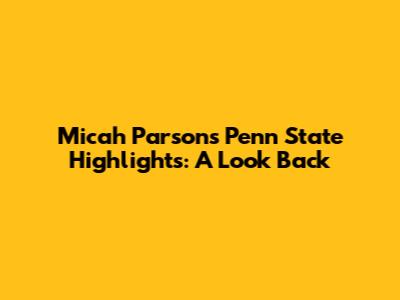 Micah Parsons Penn State Highlights: A Look Back