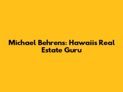 Michael Behrens: Hawaii's Real Estate Guru