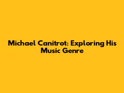 Michael Canitrot: Exploring His Music Genre