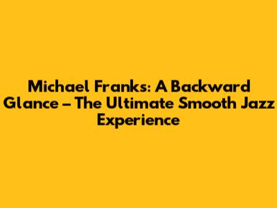 Michael Franks: A Backward Glance – The Ultimate Smooth Jazz Experience