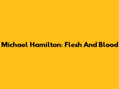 Michael Hamilton: Flesh And Blood
