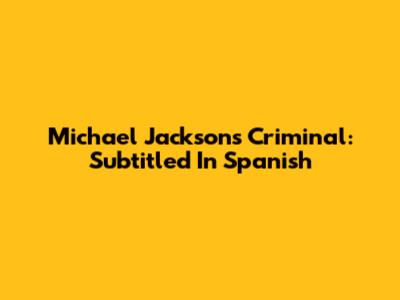 Michael Jackson's Criminal: Subtitled In Spanish
