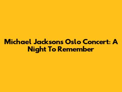 Michael Jackson's Oslo Concert: A Night To Remember