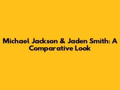 Michael Jackson & Jaden Smith: A Comparative Look