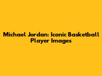 Michael Jordan: Iconic Basketball Player Images