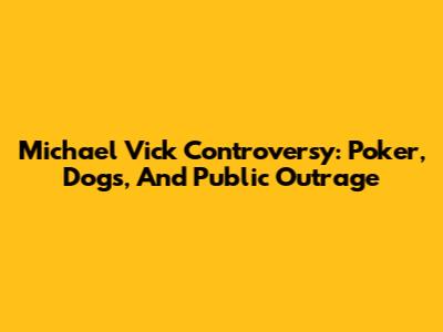 Michael Vick Controversy: Poker, Dogs, And Public Outrage