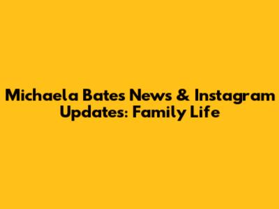 Michaela Bates News & Instagram Updates: Family Life