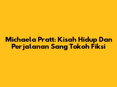 Michaela Pratt: Kisah Hidup Dan Perjalanan Sang Tokoh Fiksi
