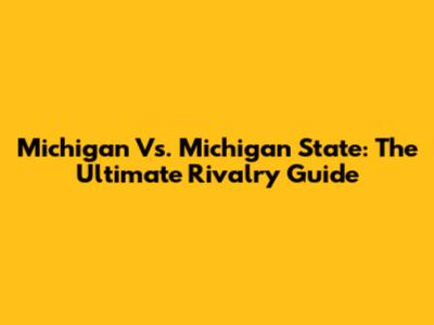 Michigan Vs. Michigan State: The Ultimate Rivalry Guide