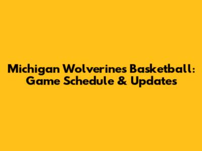 Michigan Wolverines Basketball: Game Schedule & Updates