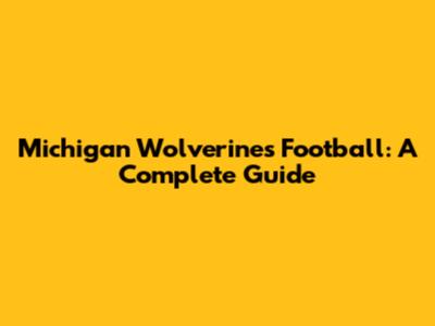 Michigan Wolverines Football: A Complete Guide