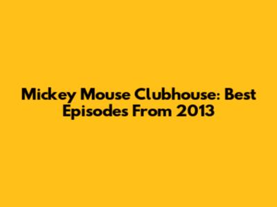 Mickey Mouse Clubhouse: Best Episodes From 2013