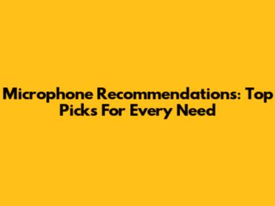 Microphone Recommendations: Top Picks For Every Need