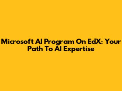 Microsoft AI Program On EdX: Your Path To AI Expertise