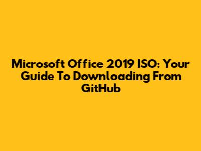 Microsoft Office 2019 ISO: Your Guide To Downloading From GitHub