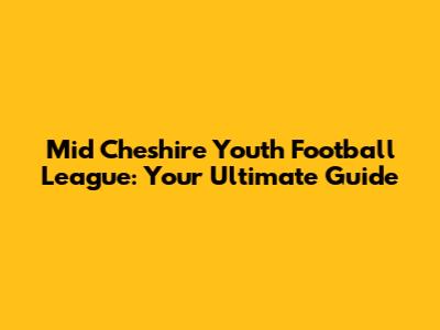 Mid Cheshire Youth Football League: Your Ultimate Guide
