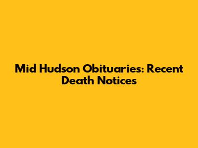 Mid Hudson Obituaries: Recent Death Notices