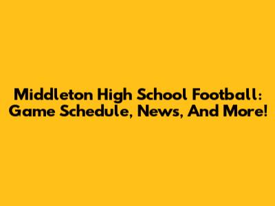 Middleton High School Football: Game Schedule, News, And More!
