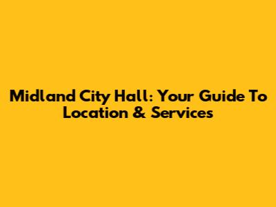 Midland City Hall: Your Guide To Location & Services