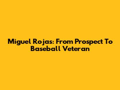 Miguel Rojas: From Prospect To Baseball Veteran