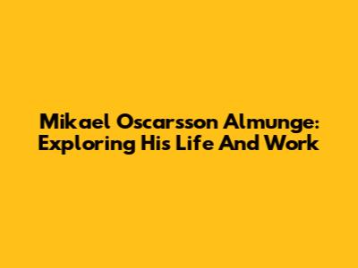 Mikael Oscarsson Almunge: Exploring His Life And Work