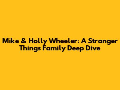Mike & Holly Wheeler: A Stranger Things Family Deep Dive