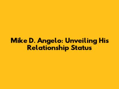 Mike D. Angelo: Unveiling His Relationship Status