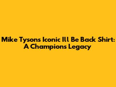 Mike Tyson's Iconic 'I'll Be Back' Shirt: A Champion's Legacy