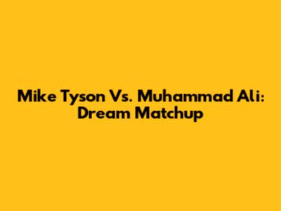 Mike Tyson Vs. Muhammad Ali: Dream Matchup