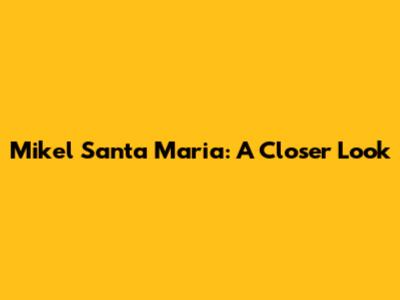 Mikel Santa Maria: A Closer Look