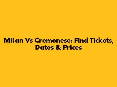 Milan Vs Cremonese: Find Tickets, Dates & Prices