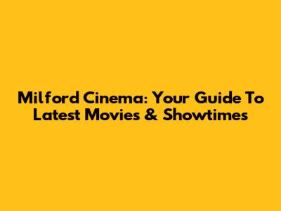 Milford Cinema: Your Guide To Latest Movies & Showtimes