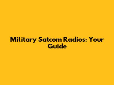 Military Satcom Radios: Your Guide