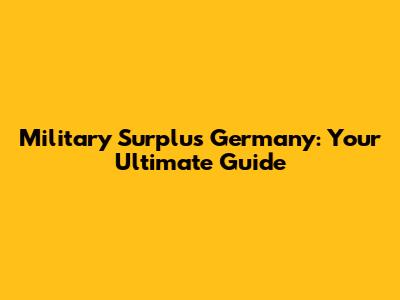 Military Surplus Germany: Your Ultimate Guide