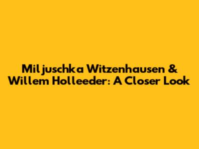 Miljuschka Witzenhausen & Willem Holleeder: A Closer Look