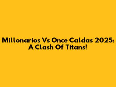 Millonarios Vs Once Caldas 2025: A Clash Of Titans!