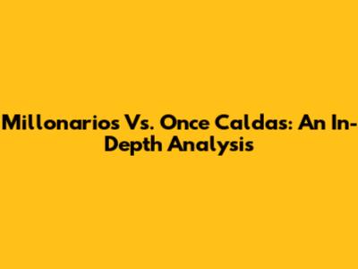 Millonarios Vs. Once Caldas: An In-Depth Analysis