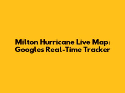 Milton Hurricane Live Map: Google's Real-Time Tracker