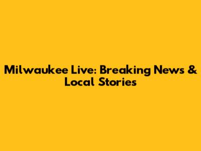 Milwaukee Live: Breaking News & Local Stories