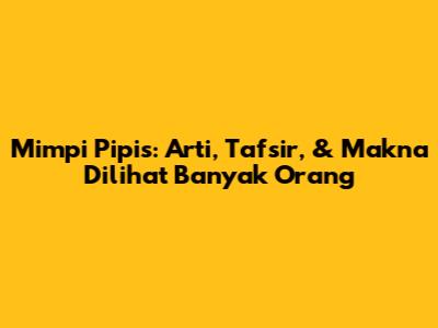 Mimpi Pipis: Arti, Tafsir, & Makna Dilihat Banyak Orang