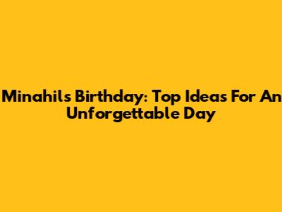 Minahil's Birthday: Top Ideas For An Unforgettable Day