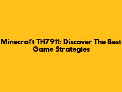 Minecraft TH7911: Discover The Best Game Strategies