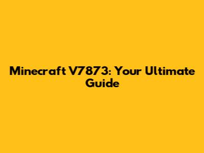 Minecraft V7873: Your Ultimate Guide