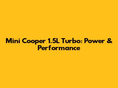 Mini Cooper 1.5L Turbo: Power & Performance