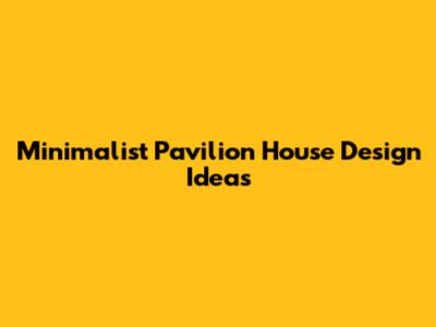 Minimalist Pavilion House Design Ideas