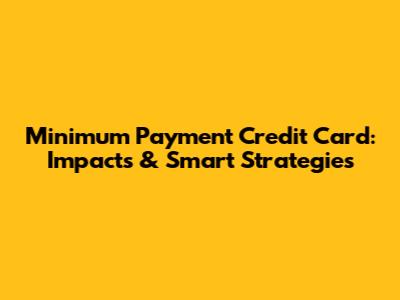 Minimum Payment Credit Card: Impacts & Smart Strategies