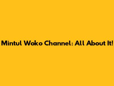 Mintul Woko Channel: All About It!