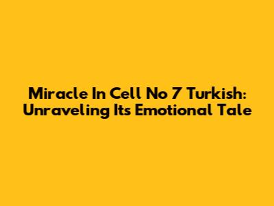 Miracle In Cell No 7 Turkish: Unraveling Its Emotional Tale